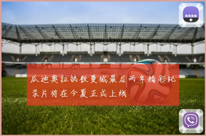 瓜迪奥拉执教曼城最后两年精彩纪录片将在今夏正式上线