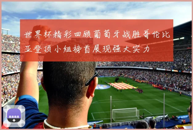 世界杯精彩回顾葡萄牙战胜哥伦比亚登顶小组榜首展现强大实力
