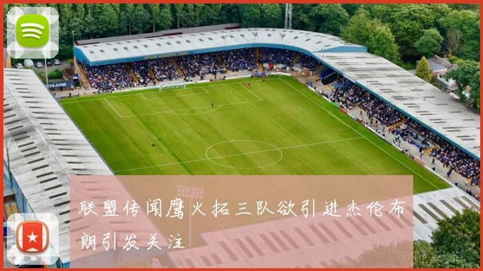 联盟传闻鹰火拓三队欲引进杰伦布朗引发关注